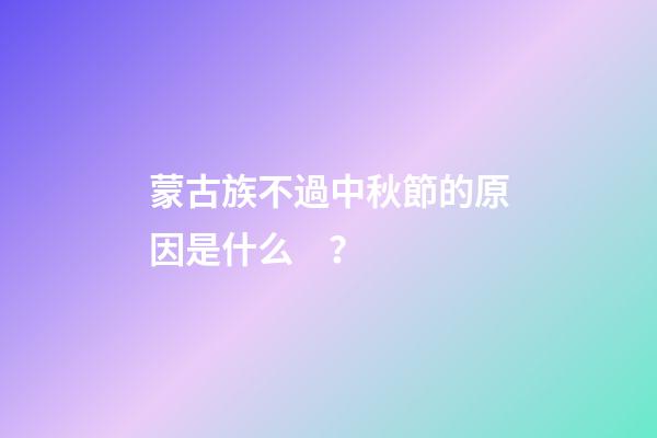 蒙古族不過中秋節的原因是什么？